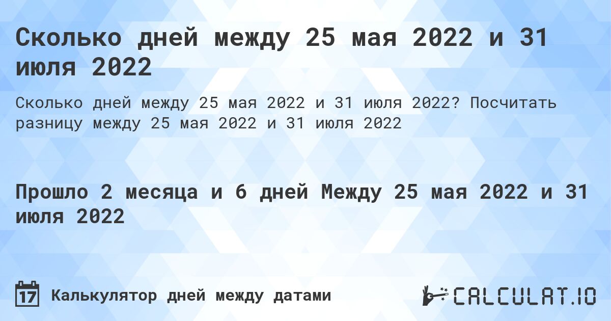 Сколько дней между 25 мая 2022 и 31 июля 2022. Посчитать разницу между 25 мая 2022 и 31 июля 2022