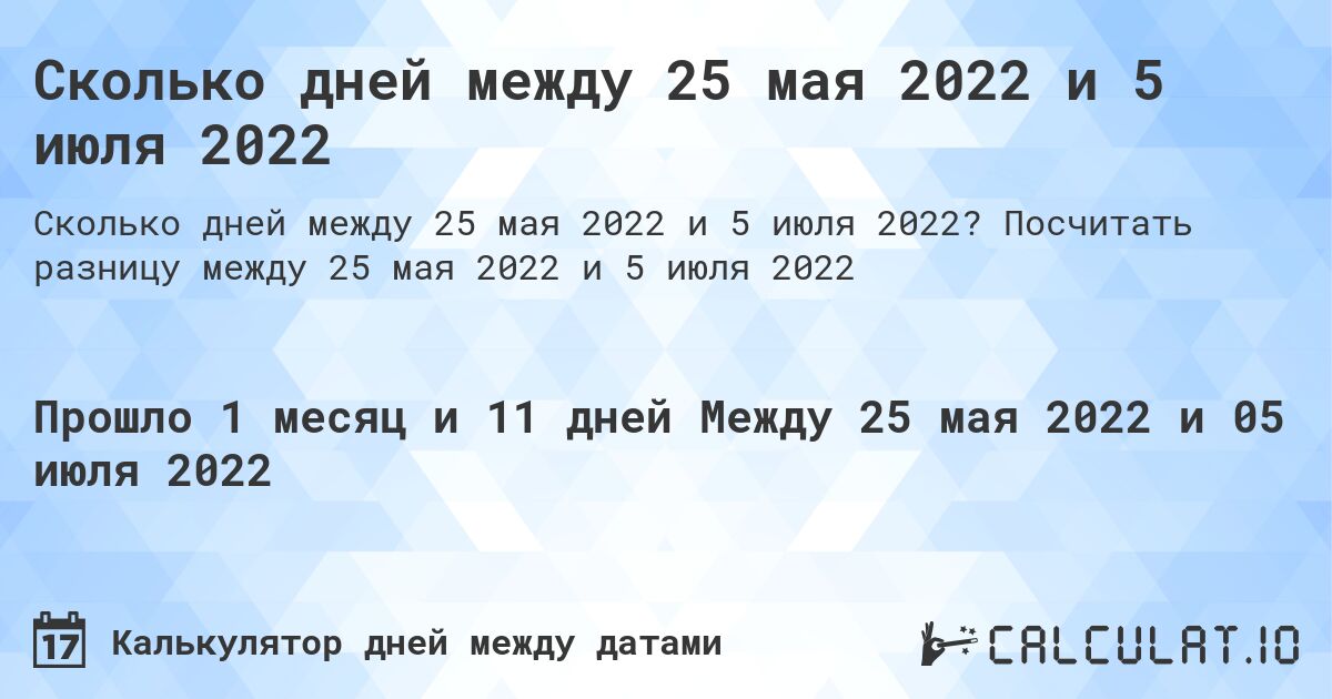 Сколько дней между 25 мая 2022 и 5 июля 2022. Посчитать разницу между 25 мая 2022 и 5 июля 2022