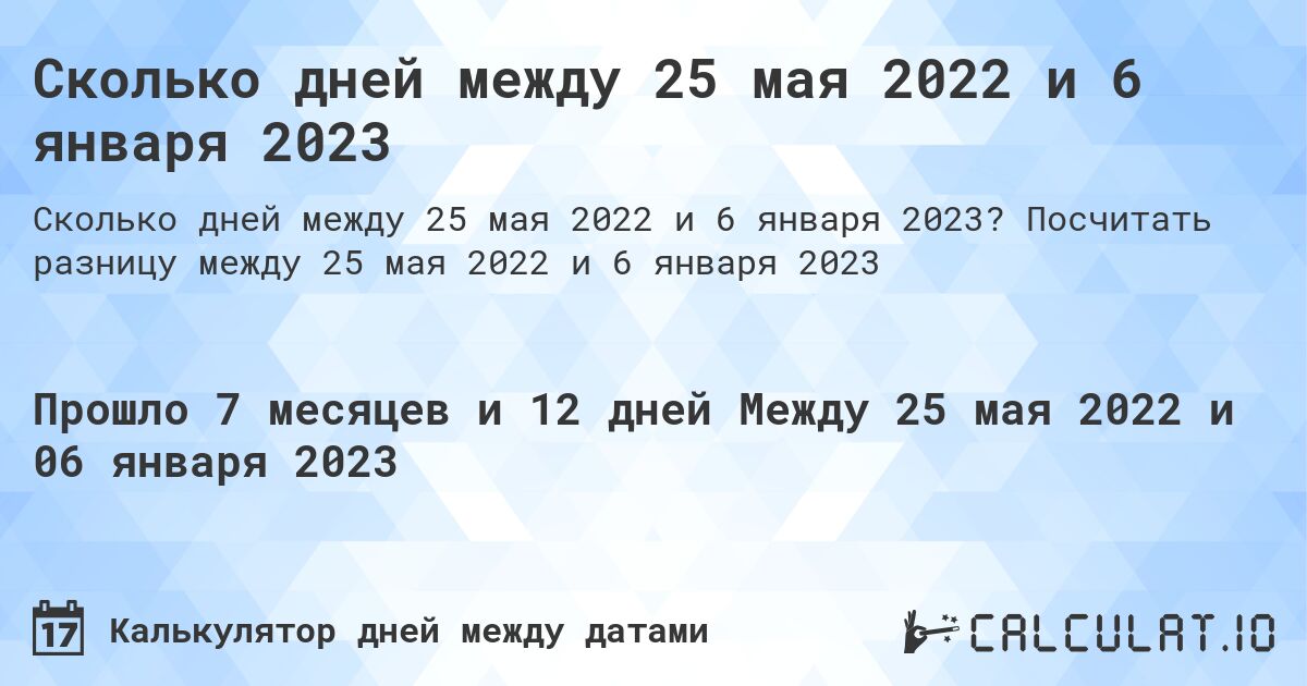 Сколько дней между 25 мая 2022 и 6 января 2023. Посчитать разницу между 25 мая 2022 и 6 января 2023