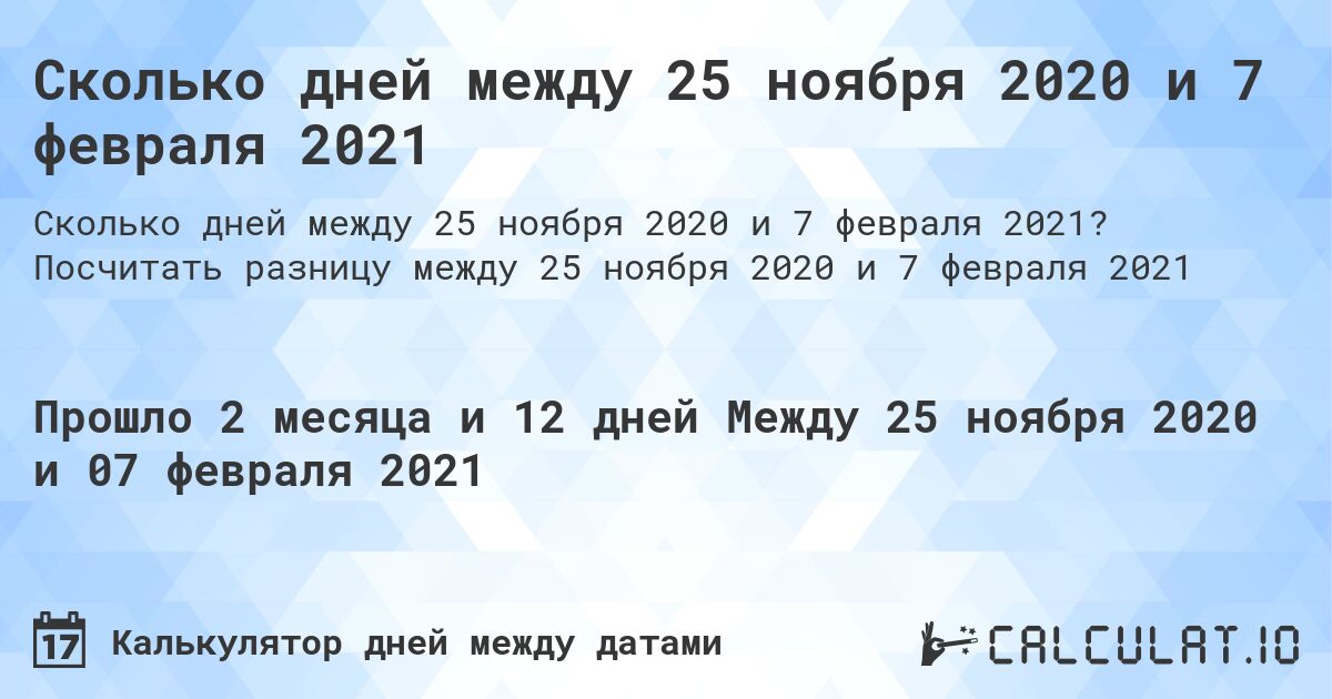 Сколько дней между 25 ноября 2020 и 7 февраля 2021. Посчитать разницу между 25 ноября 2020 и 7 февраля 2021