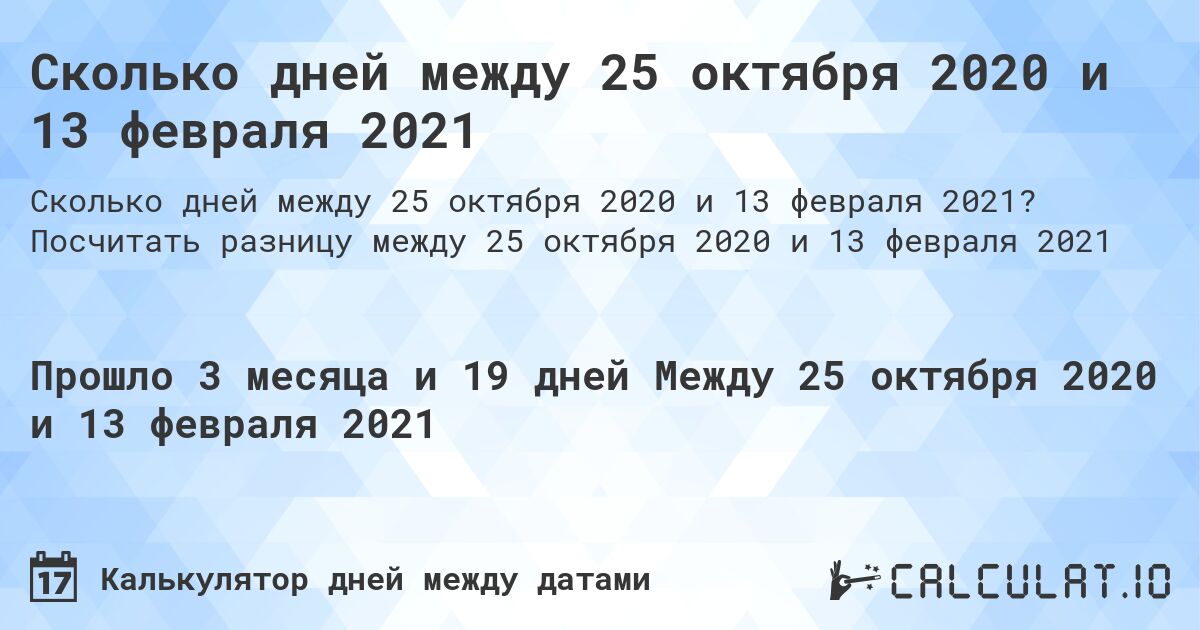 Сколько дней между 25 октября 2020 и 13 февраля 2021. Посчитать разницу между 25 октября 2020 и 13 февраля 2021