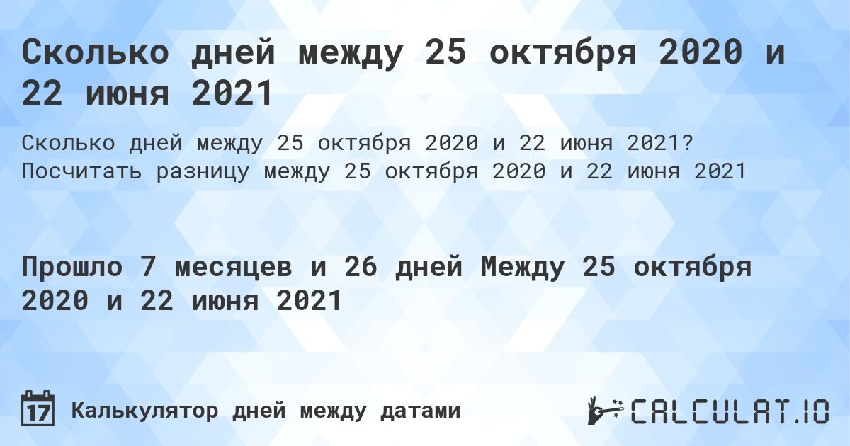Сколько дней между 25 октября 2020 и 22 июня 2021. Посчитать разницу между 25 октября 2020 и 22 июня 2021