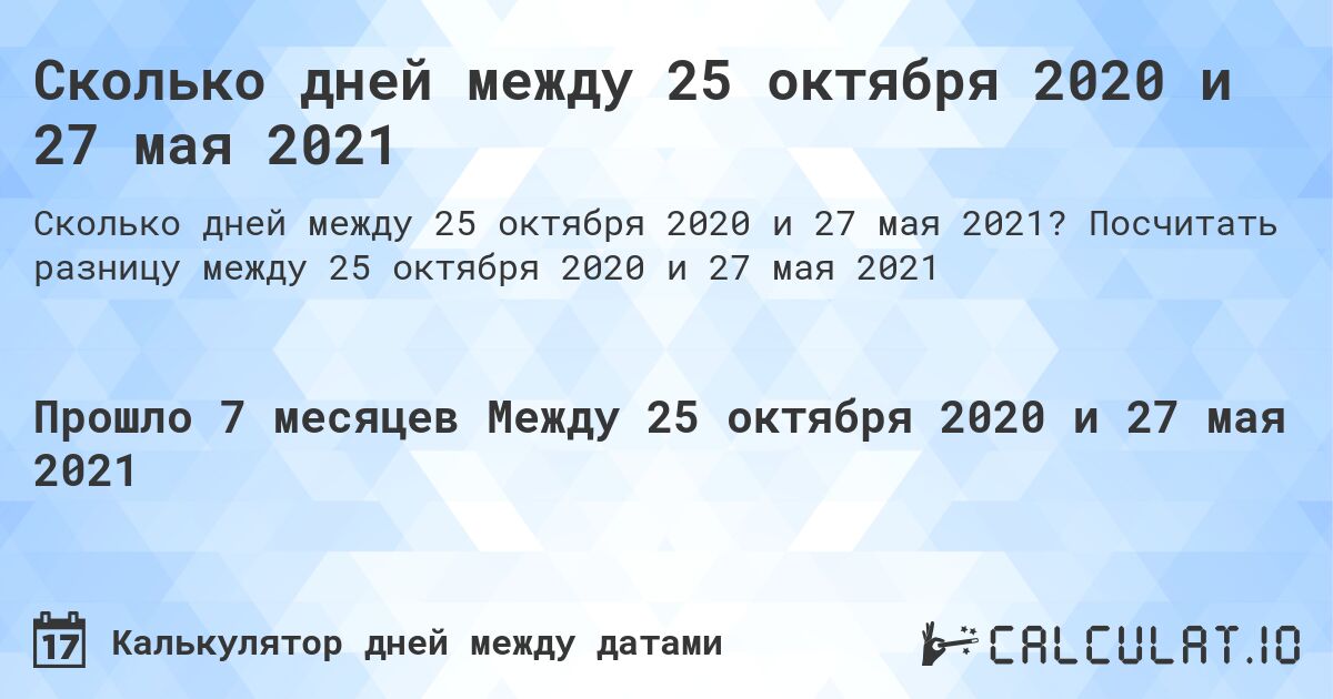 Сколько дней между 25 октября 2020 и 27 мая 2021. Посчитать разницу между 25 октября 2020 и 27 мая 2021