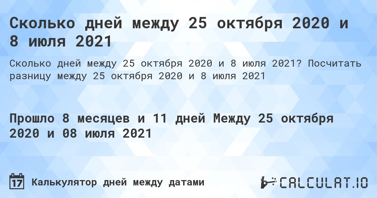 Сколько дней между 25 октября 2020 и 8 июля 2021. Посчитать разницу между 25 октября 2020 и 8 июля 2021