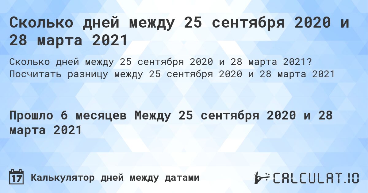 Сколько дней между 25 сентября 2020 и 28 марта 2021. Посчитать разницу между 25 сентября 2020 и 28 марта 2021