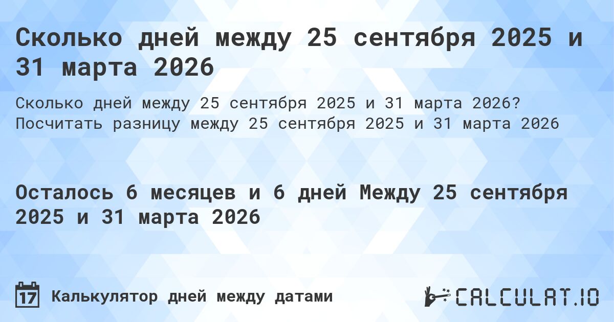 Сколько дней между 25 сентября 2025 и 31 марта 2026. Посчитать разницу между 25 сентября 2025 и 31 марта 2026