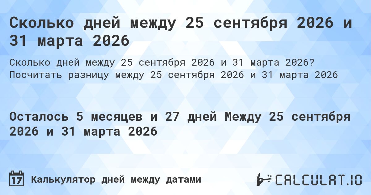 Сколько дней между 25 сентября 2026 и 31 марта 2026. Посчитать разницу между 25 сентября 2026 и 31 марта 2026