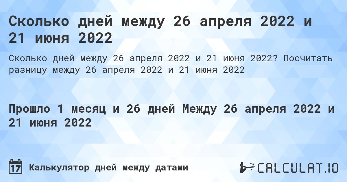 Сколько дней между 26 апреля 2022 и 21 июня 2022. Посчитать разницу между 26 апреля 2022 и 21 июня 2022