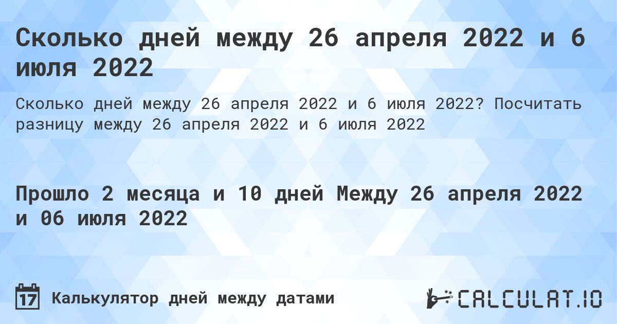 Сколько дней между 26 апреля 2022 и 6 июля 2022. Посчитать разницу между 26 апреля 2022 и 6 июля 2022