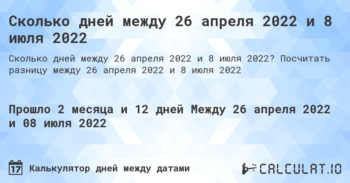 Сколько дней между 26 апреля 2022 и 8 июля 2022. Посчитать разницу между 26 апреля 2022 и 8 июля 2022