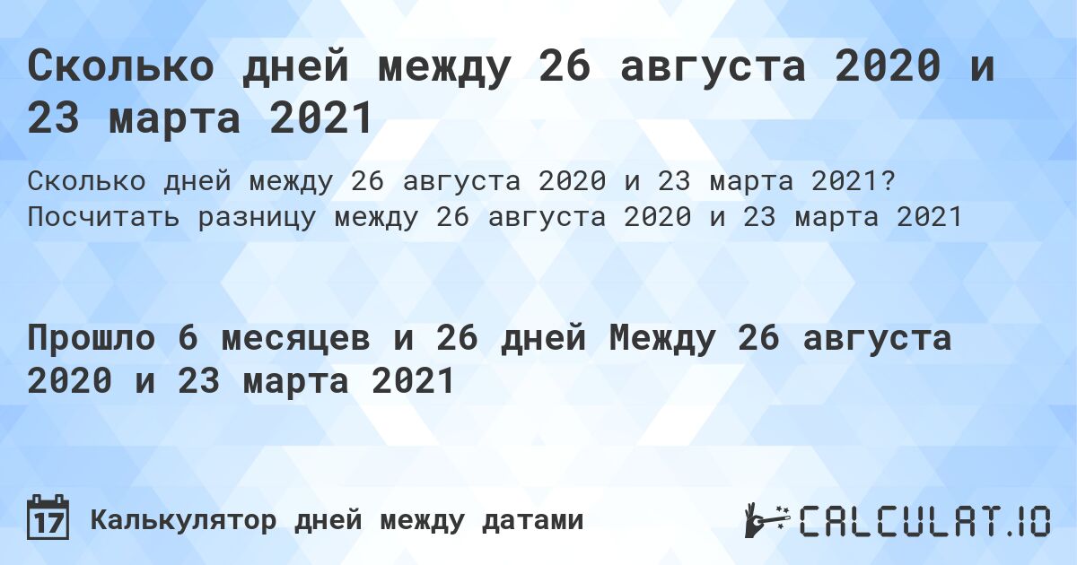 Сколько дней между 26 августа 2020 и 23 марта 2021. Посчитать разницу между 26 августа 2020 и 23 марта 2021