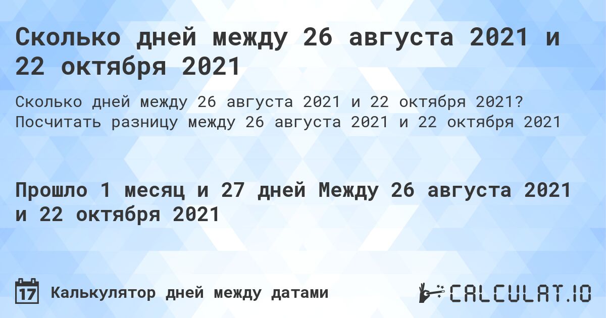 Сколько дней между 26 августа 2021 и 22 октября 2021. Посчитать разницу между 26 августа 2021 и 22 октября 2021