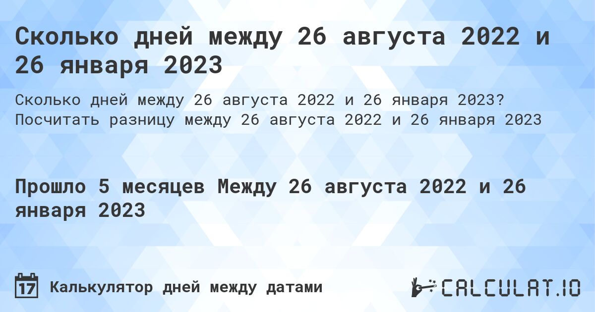 Сколько дней между 26 августа 2022 и 26 января 2023. Посчитать разницу между 26 августа 2022 и 26 января 2023