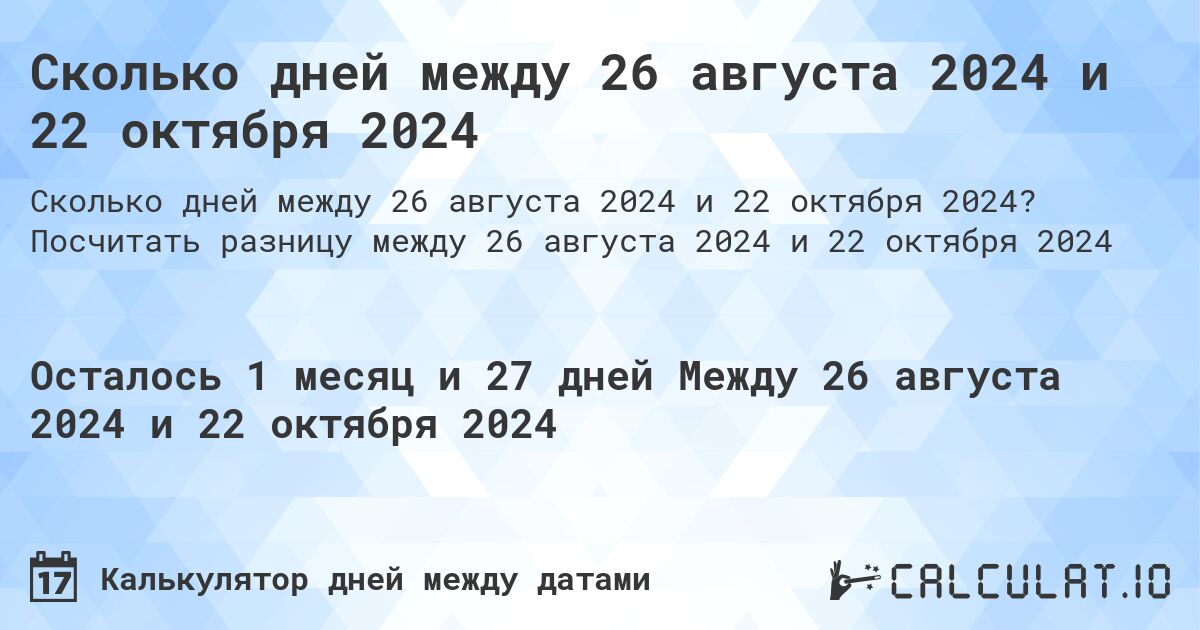 Сколько дней между 26 августа 2024 и 22 октября 2024. Посчитать разницу между 26 августа 2024 и 22 октября 2024