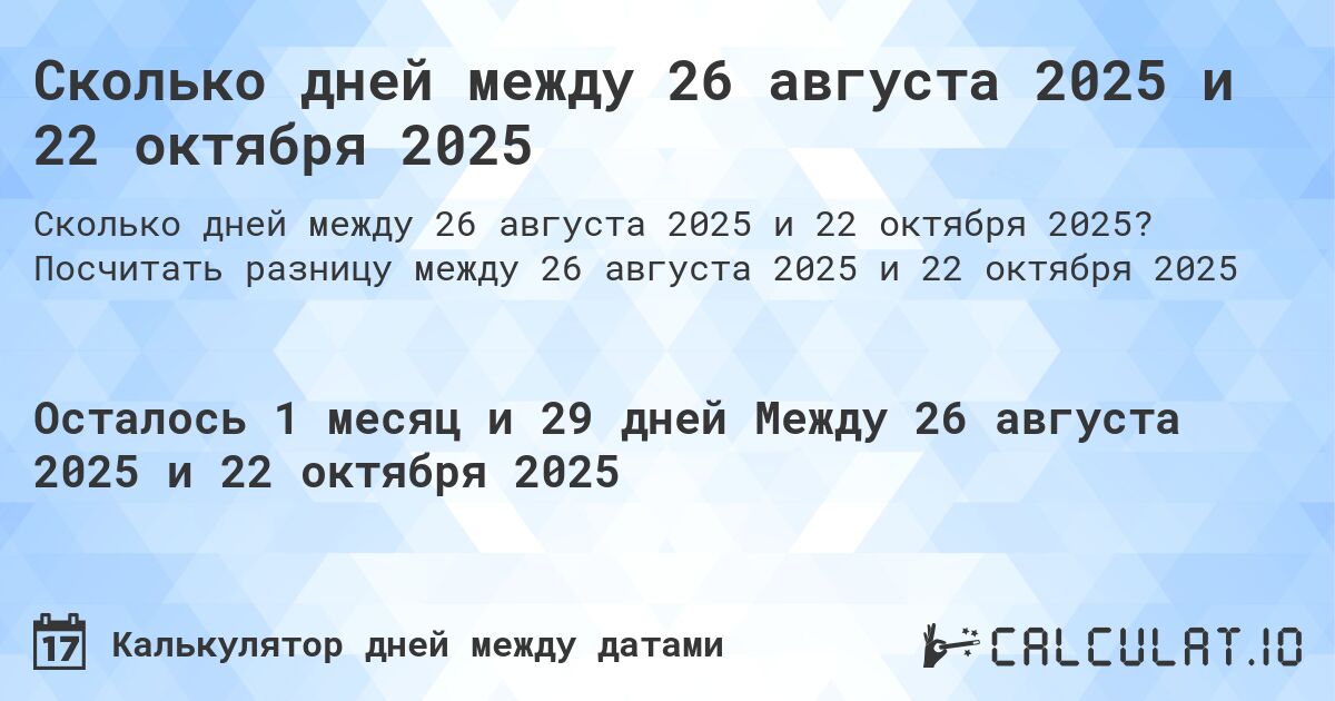 Сколько дней между 26 августа 2025 и 22 октября 2025. Посчитать разницу между 26 августа 2025 и 22 октября 2025