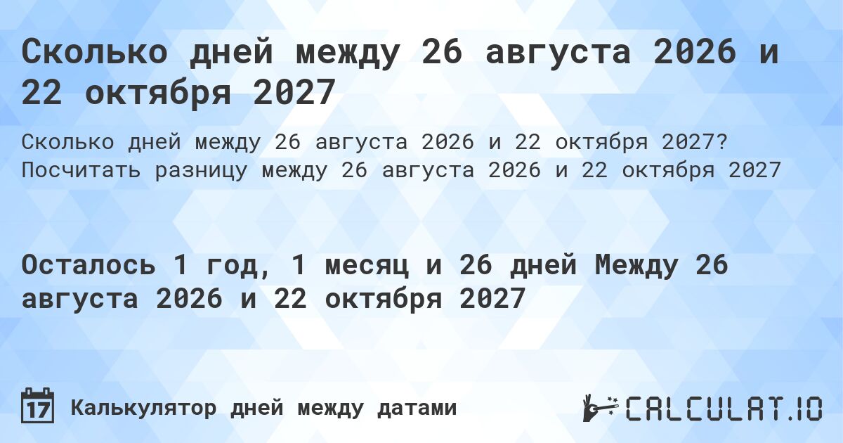 Сколько дней между 26 августа 2026 и 22 октября 2027. Посчитать разницу между 26 августа 2026 и 22 октября 2027