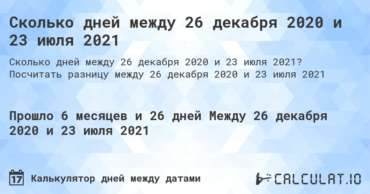 Сколько дней между 26 декабря 2020 и 23 июля 2021. Посчитать разницу между 26 декабря 2020 и 23 июля 2021