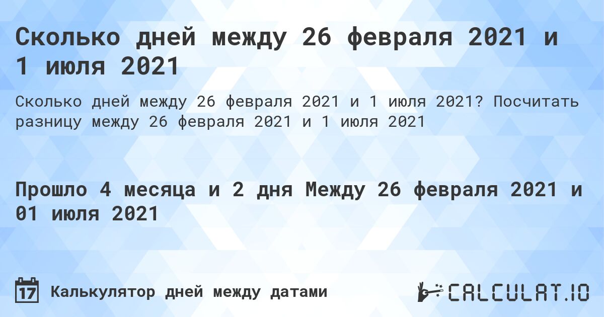 Сколько дней между 26 февраля 2021 и 1 июля 2021. Посчитать разницу между 26 февраля 2021 и 1 июля 2021
