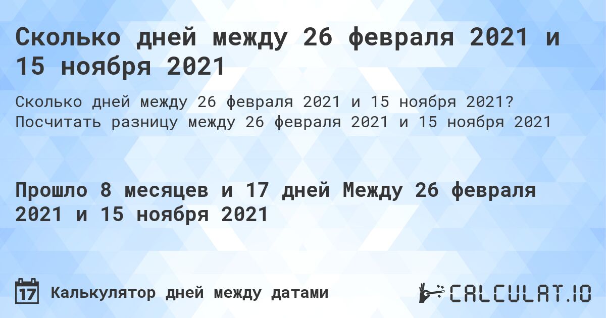 Сколько дней между 26 февраля 2021 и 15 ноября 2021. Посчитать разницу между 26 февраля 2021 и 15 ноября 2021