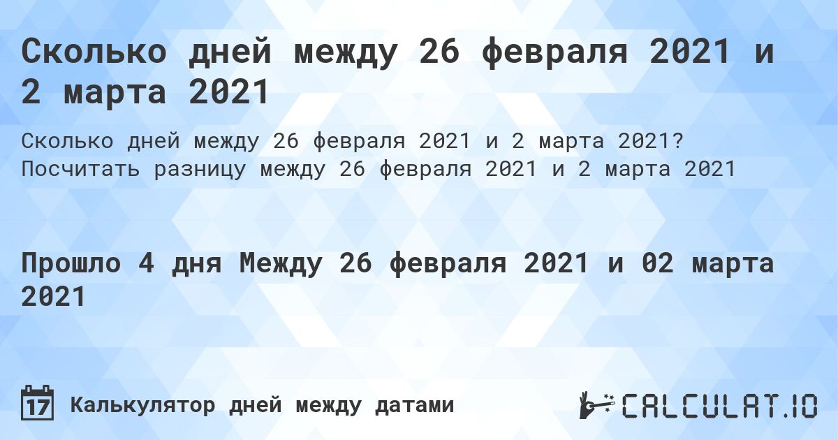 Сколько дней между 26 февраля 2021 и 2 марта 2021. Посчитать разницу между 26 февраля 2021 и 2 марта 2021
