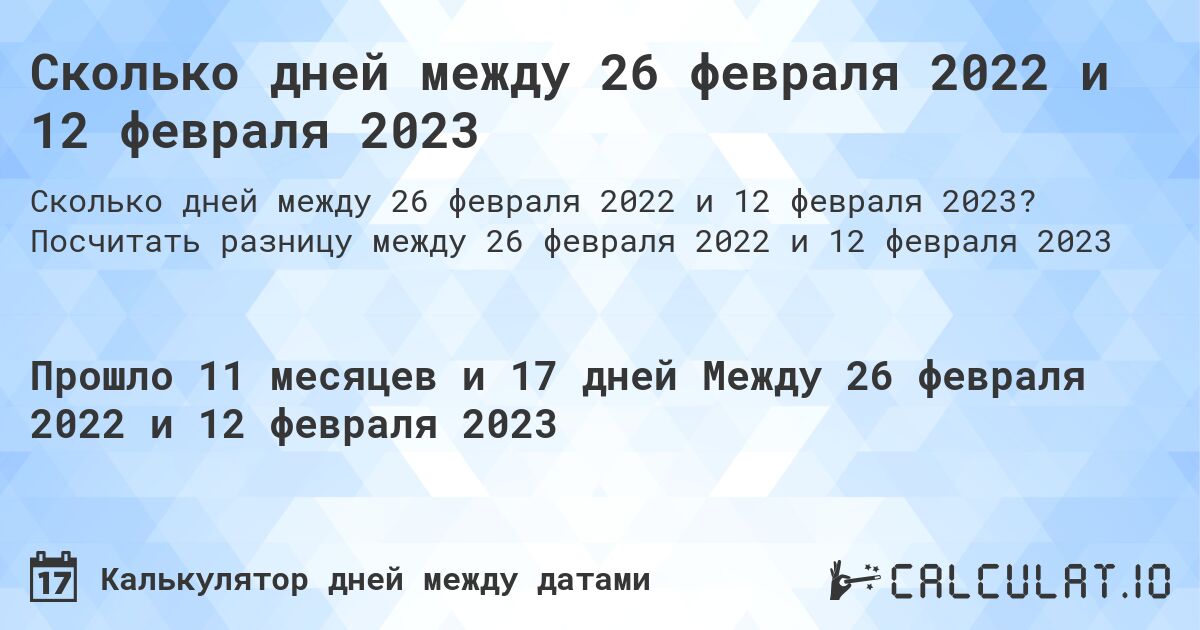 Сколько дней между 26 февраля 2022 и 12 февраля 2023. Посчитать разницу между 26 февраля 2022 и 12 февраля 2023