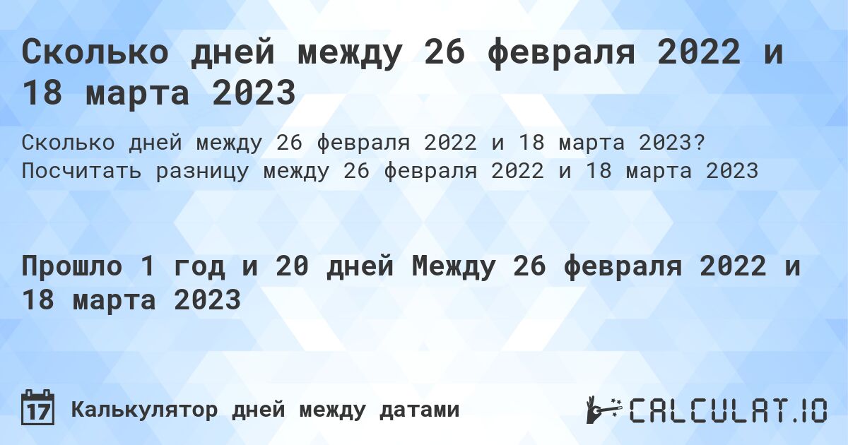 Сколько дней между 26 февраля 2022 и 18 марта 2023. Посчитать разницу между 26 февраля 2022 и 18 марта 2023