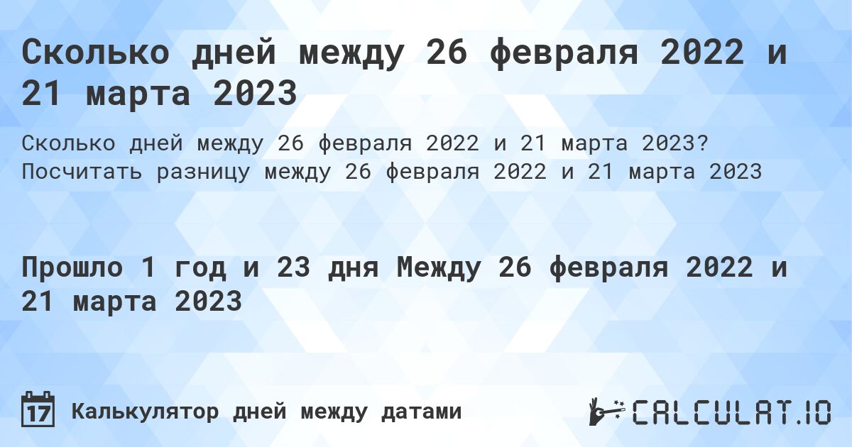 Сколько дней между 26 февраля 2022 и 21 марта 2023. Посчитать разницу между 26 февраля 2022 и 21 марта 2023