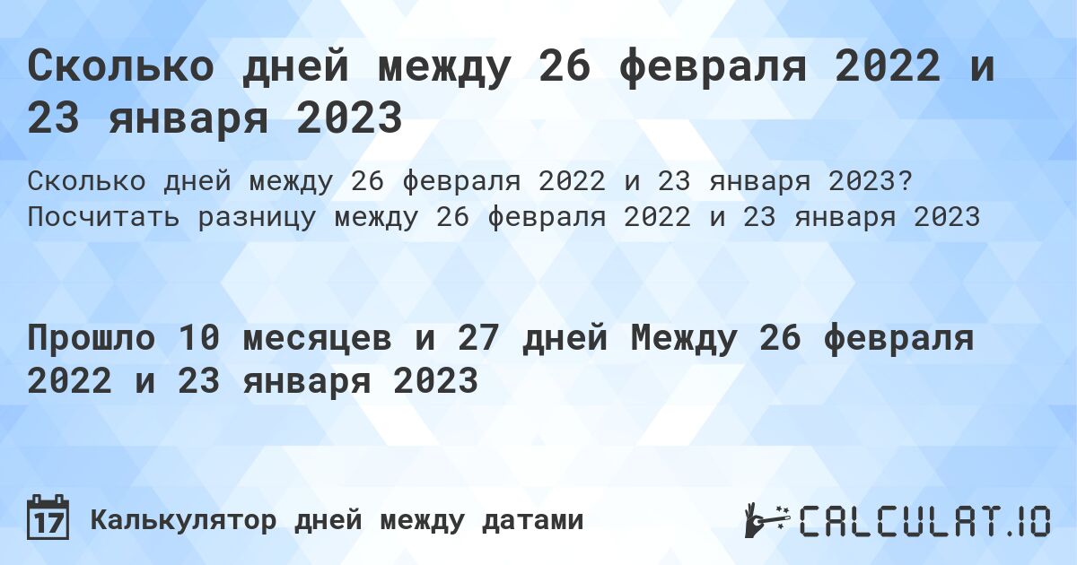 Сколько дней между 26 февраля 2022 и 23 января 2023. Посчитать разницу между 26 февраля 2022 и 23 января 2023