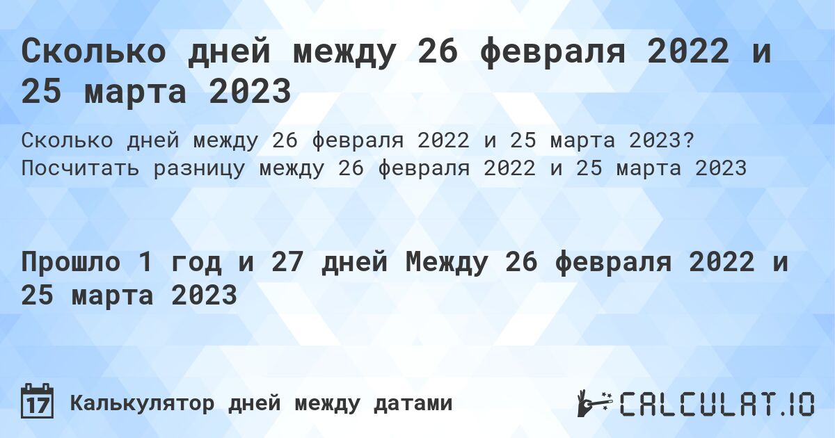 Сколько дней между 26 февраля 2022 и 25 марта 2023. Посчитать разницу между 26 февраля 2022 и 25 марта 2023