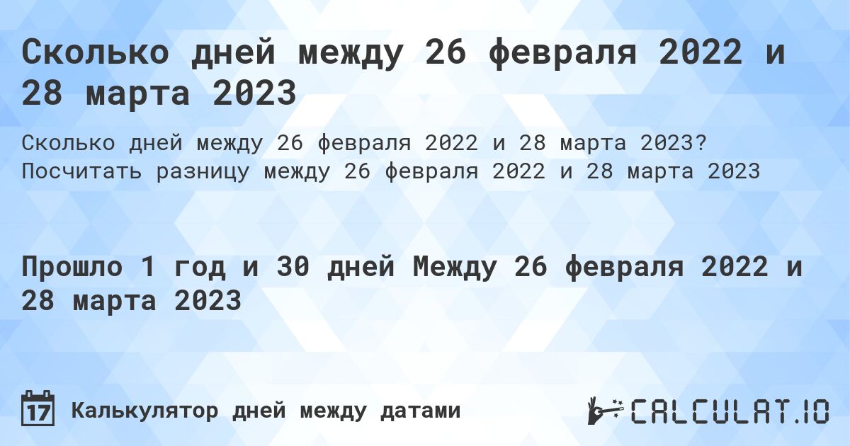 Сколько дней между 26 февраля 2022 и 28 марта 2023. Посчитать разницу между 26 февраля 2022 и 28 марта 2023