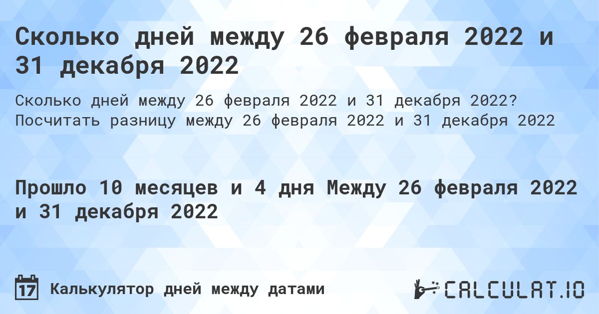 Сколько дней между 26 февраля 2022 и 31 декабря 2022. Посчитать разницу между 26 февраля 2022 и 31 декабря 2022