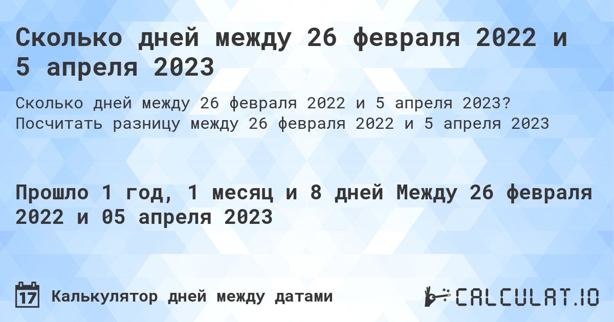 Сколько дней между 26 февраля 2022 и 5 апреля 2023. Посчитать разницу между 26 февраля 2022 и 5 апреля 2023