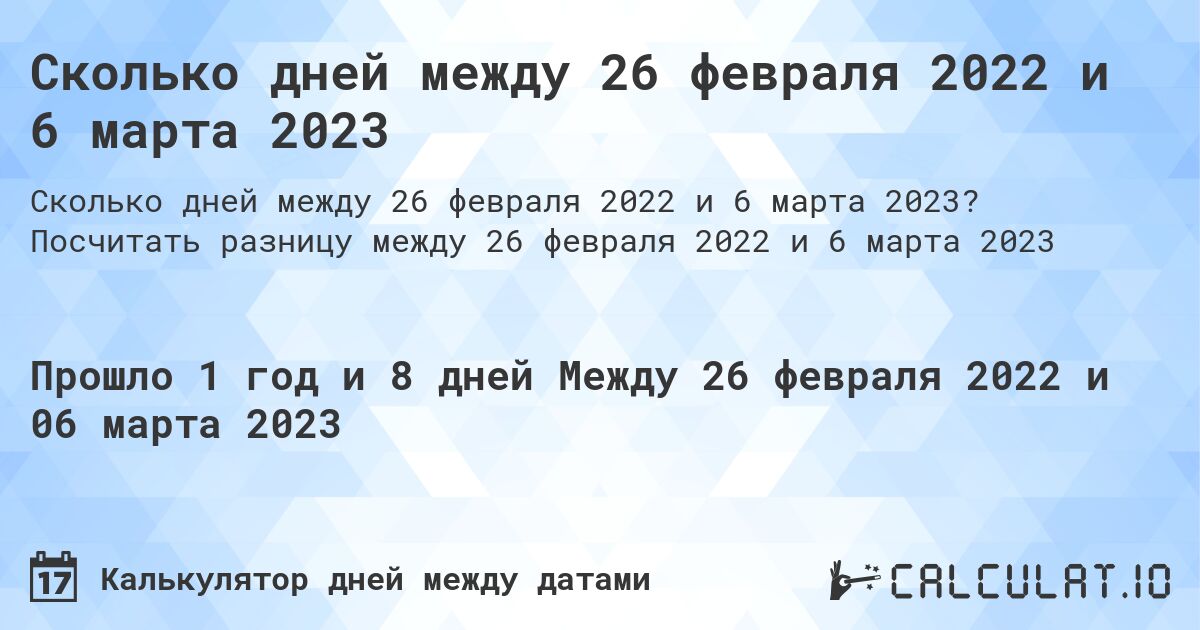 Сколько дней между 26 февраля 2022 и 6 марта 2023. Посчитать разницу между 26 февраля 2022 и 6 марта 2023