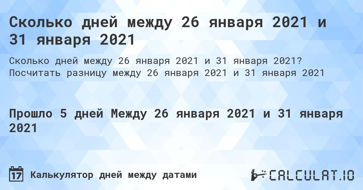 Сколько дней между 26 января 2021 и 31 января 2021. Посчитать разницу между 26 января 2021 и 31 января 2021