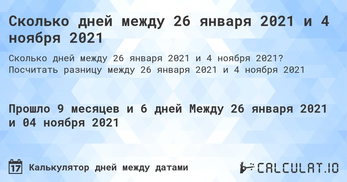 Сколько дней между 26 января 2021 и 4 ноября 2021. Посчитать разницу между 26 января 2021 и 4 ноября 2021