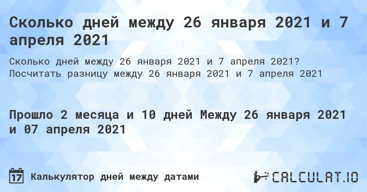 Сколько дней между 26 января 2021 и 7 апреля 2021. Посчитать разницу между 26 января 2021 и 7 апреля 2021