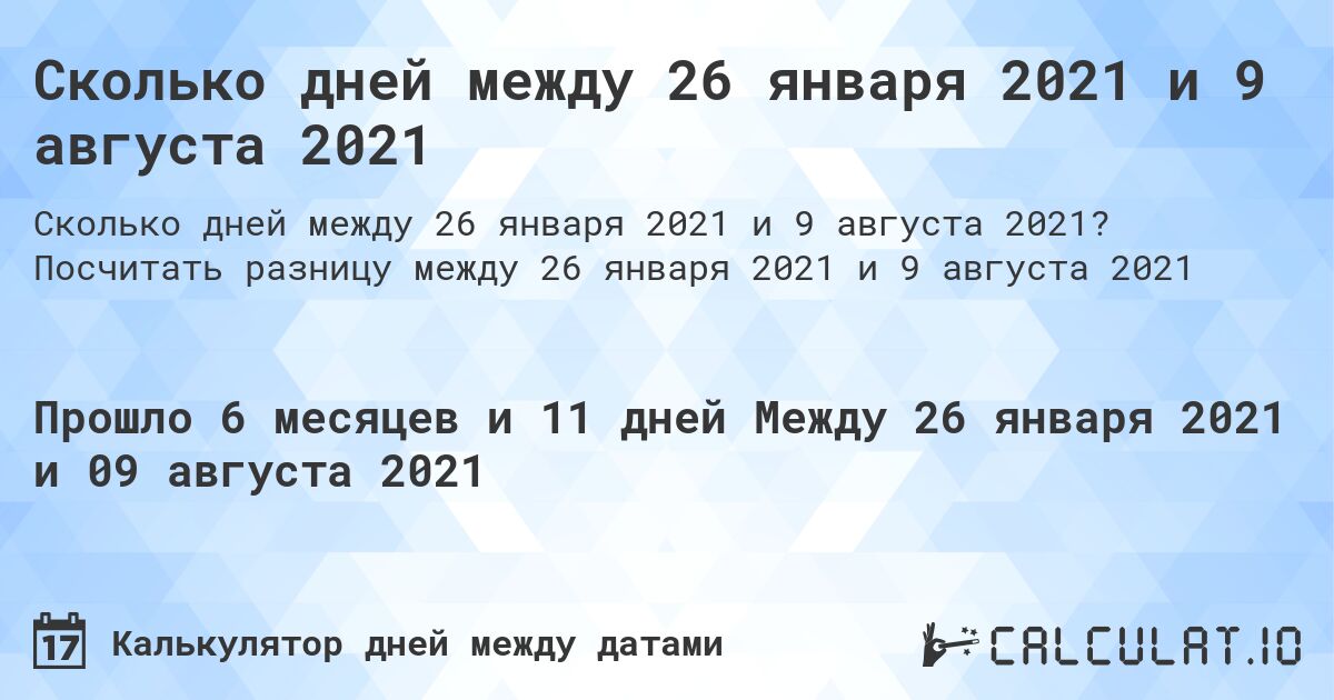 Сколько дней между 26 января 2021 и 9 августа 2021. Посчитать разницу между 26 января 2021 и 9 августа 2021