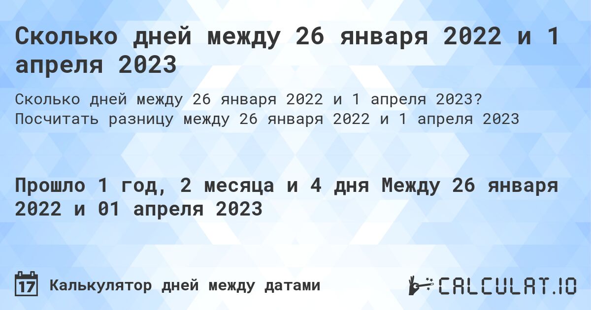 Сколько дней между 26 января 2022 и 1 апреля 2023. Посчитать разницу между 26 января 2022 и 1 апреля 2023