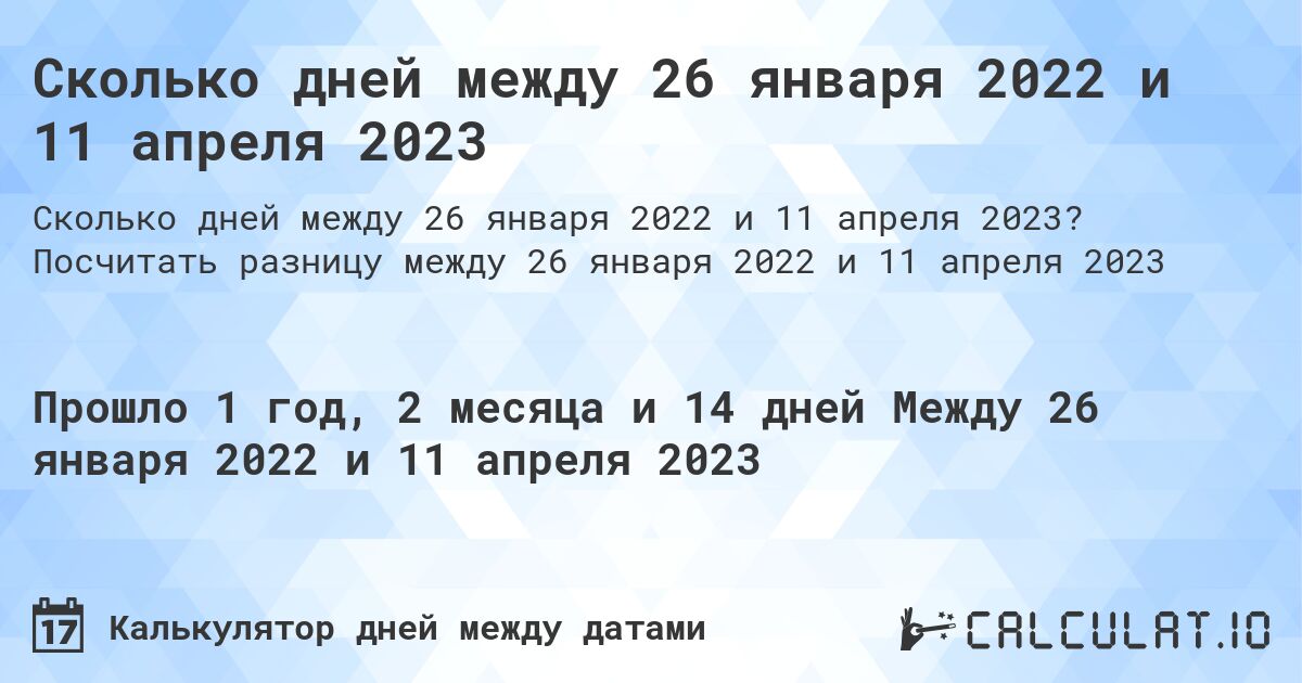 Сколько дней между 26 января 2022 и 11 апреля 2023. Посчитать разницу между 26 января 2022 и 11 апреля 2023