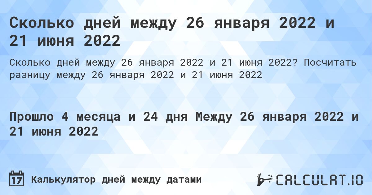 Сколько дней между 26 января 2022 и 21 июня 2022. Посчитать разницу между 26 января 2022 и 21 июня 2022