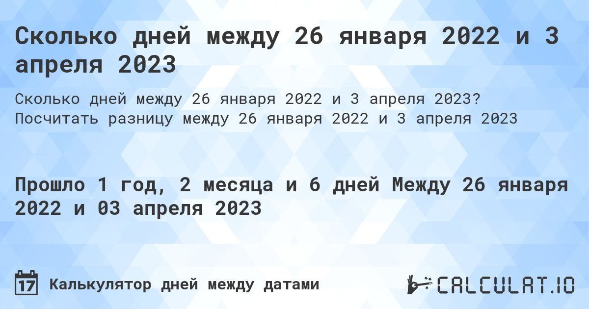 Сколько дней между 26 января 2022 и 3 апреля 2023. Посчитать разницу между 26 января 2022 и 3 апреля 2023