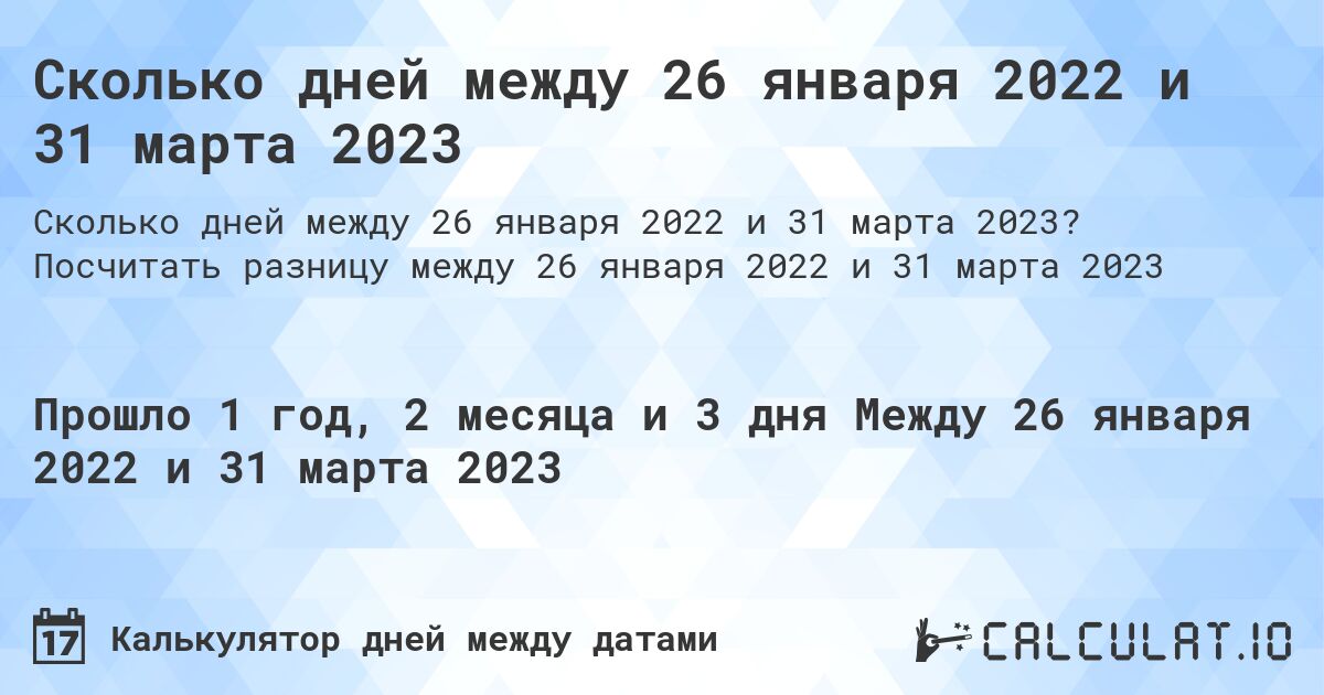 Сколько дней между 26 января 2022 и 31 марта 2023. Посчитать разницу между 26 января 2022 и 31 марта 2023
