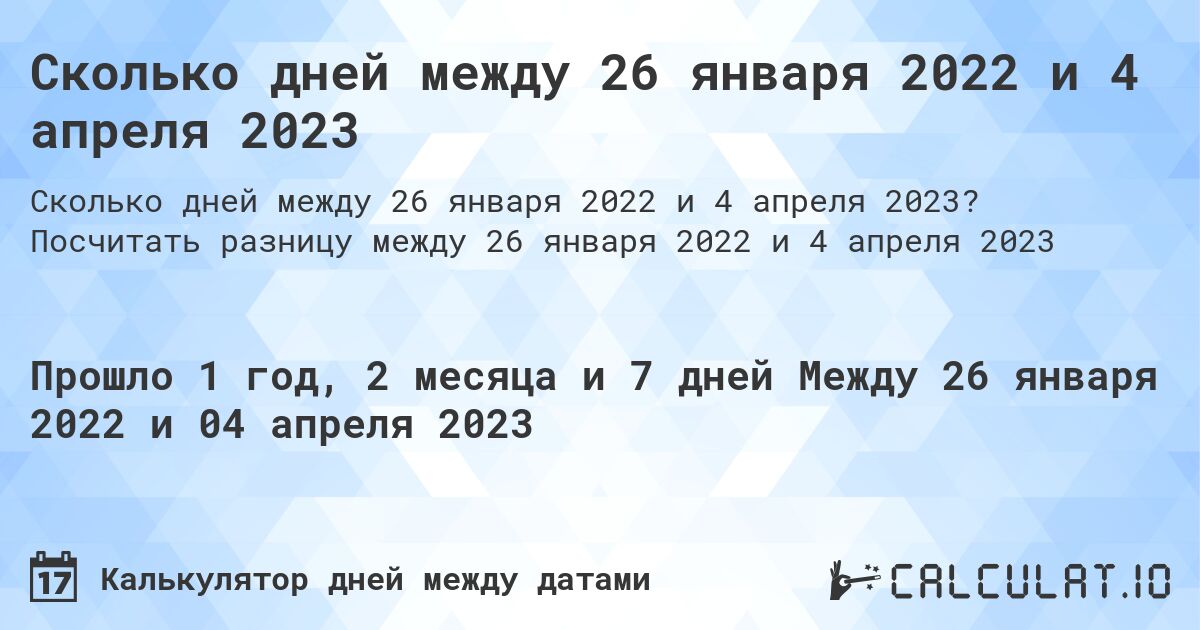 Сколько дней между 26 января 2022 и 4 апреля 2023. Посчитать разницу между 26 января 2022 и 4 апреля 2023