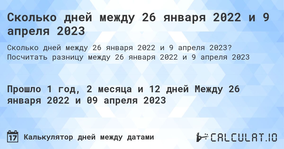 Сколько дней между 26 января 2022 и 9 апреля 2023. Посчитать разницу между 26 января 2022 и 9 апреля 2023