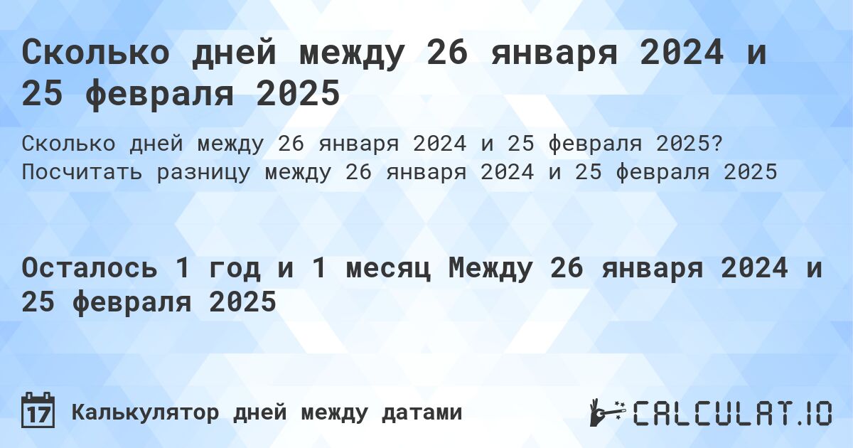 Сколько дней между 26 января 2024 и 25 февраля 2025. Посчитать разницу между 26 января 2024 и 25 февраля 2025