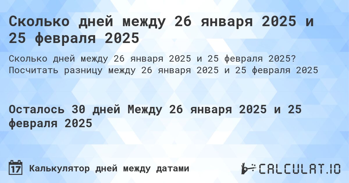 Сколько дней между 26 января 2025 и 25 февраля 2025. Посчитать разницу между 26 января 2025 и 25 февраля 2025