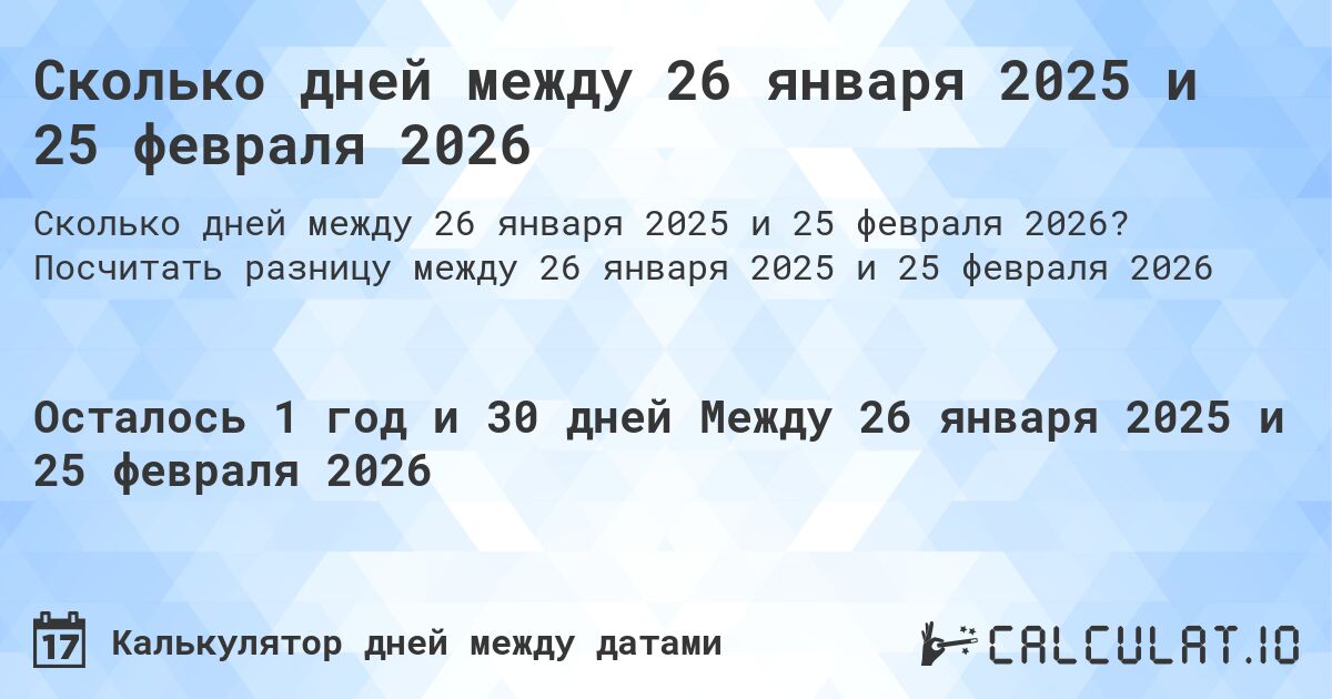 Сколько дней между 26 января 2025 и 25 февраля 2026. Посчитать разницу между 26 января 2025 и 25 февраля 2026