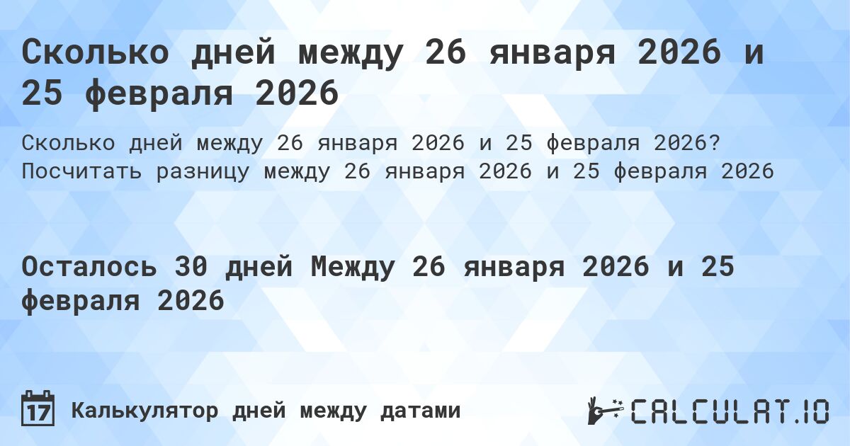 Сколько дней между 26 января 2026 и 25 февраля 2026. Посчитать разницу между 26 января 2026 и 25 февраля 2026