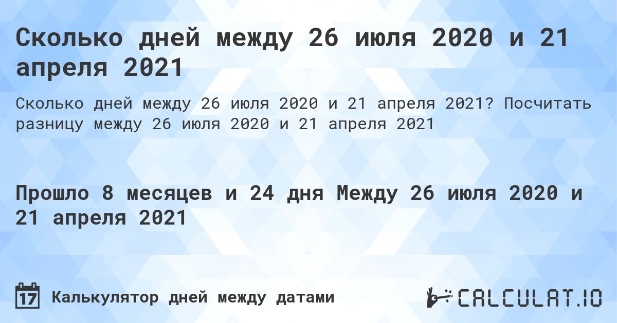 Сколько дней между 26 июля 2020 и 21 апреля 2021. Посчитать разницу между 26 июля 2020 и 21 апреля 2021