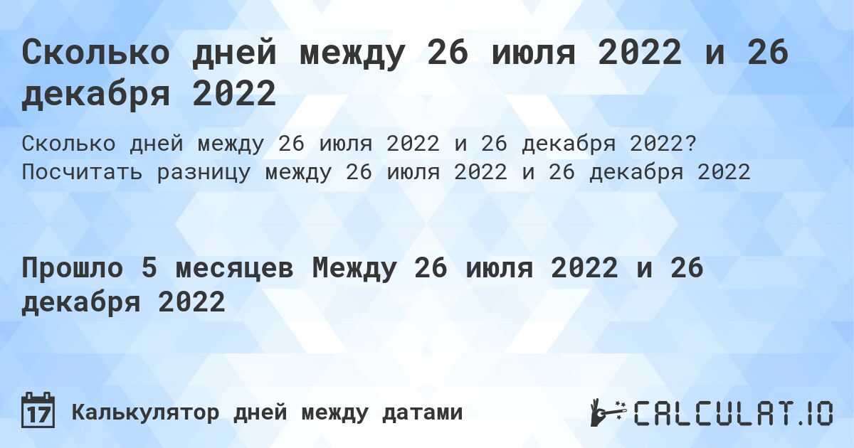 Сколько дней между 26 июля 2022 и 26 декабря 2022. Посчитать разницу между 26 июля 2022 и 26 декабря 2022